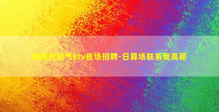 孝感有名气ktv夜场招聘-日算场联系我高薪